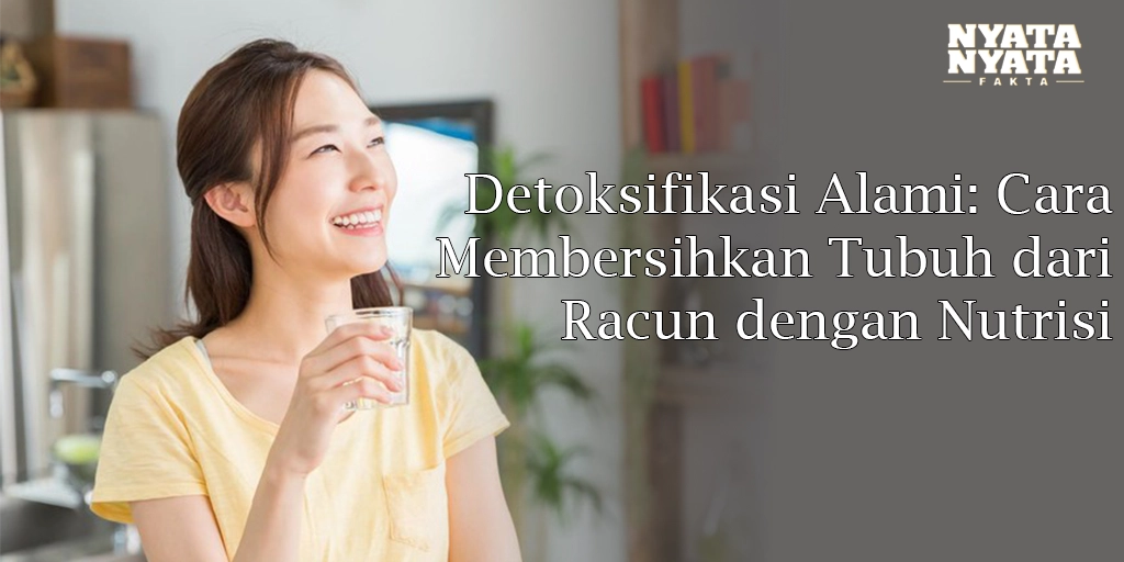 Detoksifikasi Alami: Cara Membersihkan Tubuh dari Racun dengan Nutrisi Sehat